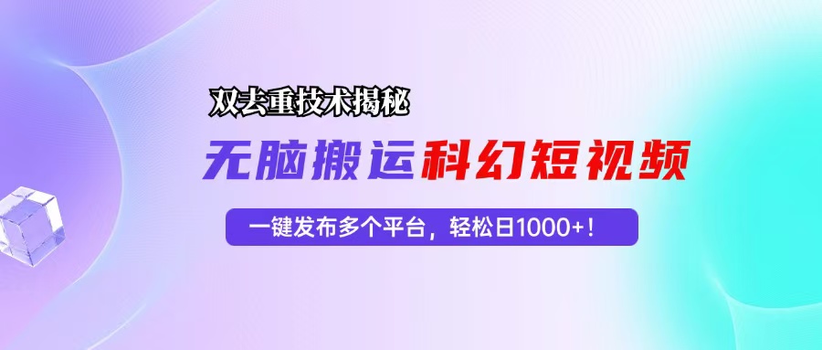 （13048期）科幻短视频双重去重技术揭秘，一键发布多个平台，轻松日入1000+！-玻哥网络技术工作室