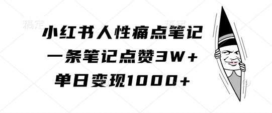 小红书人性痛点笔记，一条笔记点赞3W+，单日变现1k-玻哥网络技术工作室