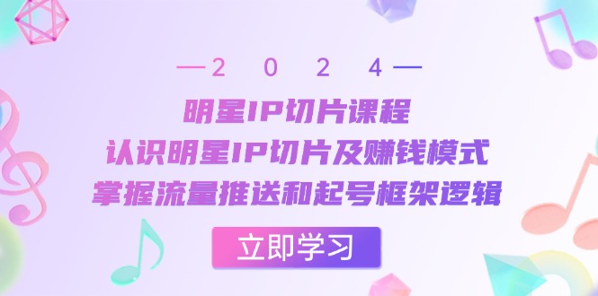 （13072期）明星IP切片课程：认识明星IP切片及赚钱模式，掌握流量推送和起号框架逻辑-玻哥网络技术工作室