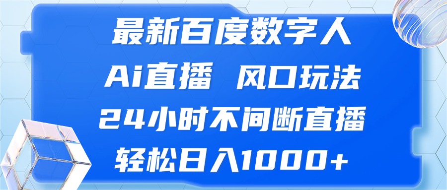 （13074期）最新百度数字人Ai直播，风口玩法，24小时不间断直播，轻松日入1000+-玻哥网络技术工作室