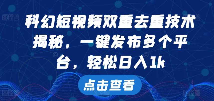 科幻短视频双重去重技术，一键发布多个平台，轻松日入1k【揭秘】-玻哥网络技术工作室