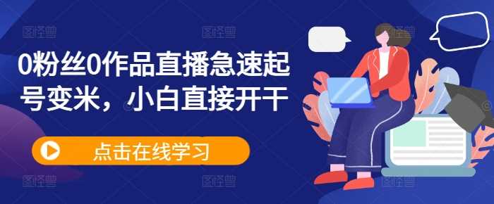 0粉丝0作品直播急速起号变米，小白直接开干-玻哥网络技术工作室