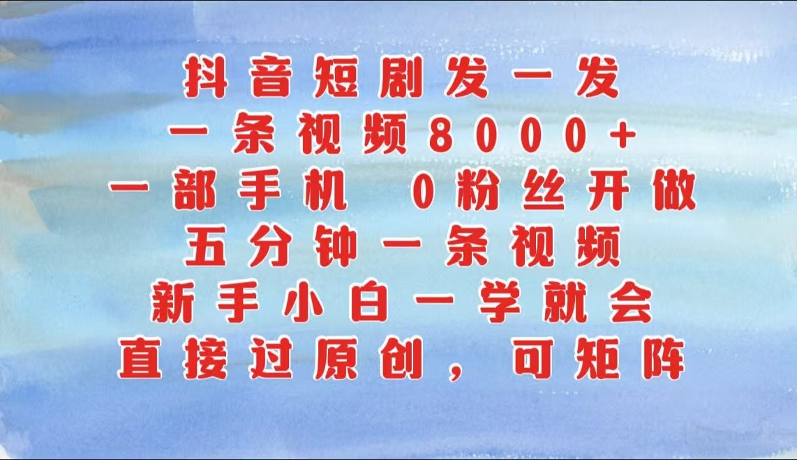 抖音短剧发一发，一条视频8000+，五分钟一条视频，新手小白一学就会，只要一部手机…-玻哥网络技术工作室