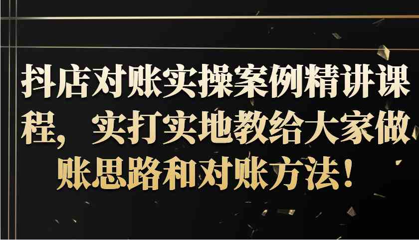 抖店对账实操案例精讲课程，实打实地教给大家做账思路和对账方法！-玻哥网络技术工作室