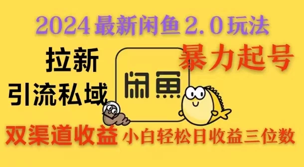 2024闲鱼最新2.0玩法，拉新＋引流双渠道收益，暴力起号，小白轻松日收益破三位数-玻哥网络技术工作室