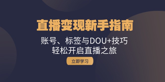 直播变现新手指南：账号、标签与DOU+技巧，轻松开启直播之旅-玻哥网络技术工作室