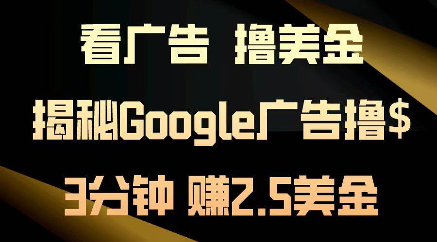 （13114期）看广告，撸美金！3分钟赚2.5美金！日入200美金不是梦！揭秘Google广告…-玻哥网络技术工作室