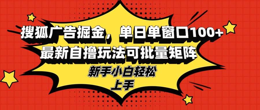 （13116期）搜狐广告掘金，单日单窗口100+，最新自撸玩法可批量矩阵，适合新手小白-玻哥网络技术工作室