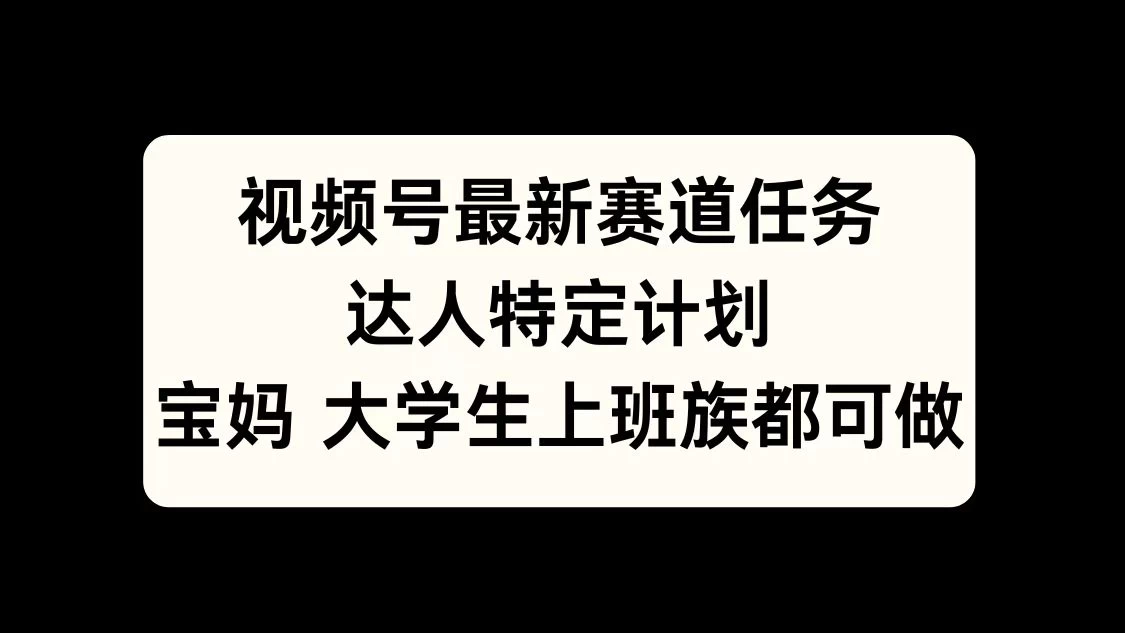 视频号最新赛道任务，达人特定计划，宝妈、大学生、上班族皆可做-玻哥网络技术工作室