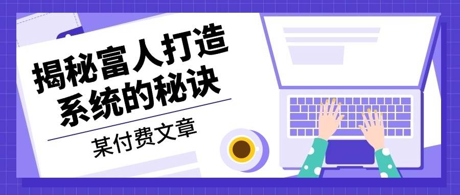 某公众号付费文章：《揭秘富人打造系统的秘诀》-玻哥网络技术工作室