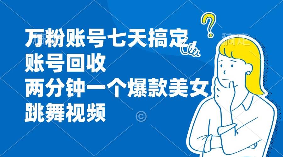 （13136期）万粉账号七天搞定，账号回收，两分钟一个爆款美女跳舞视频-玻哥网络技术工作室