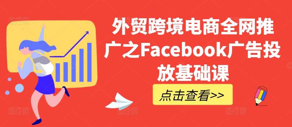 外贸跨境电商全网推广之Facebook广告投放基础课-玻哥网络技术工作室