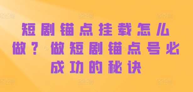 短剧锚点挂载怎么做？做短剧锚点号必成功的秘诀-玻哥网络技术工作室