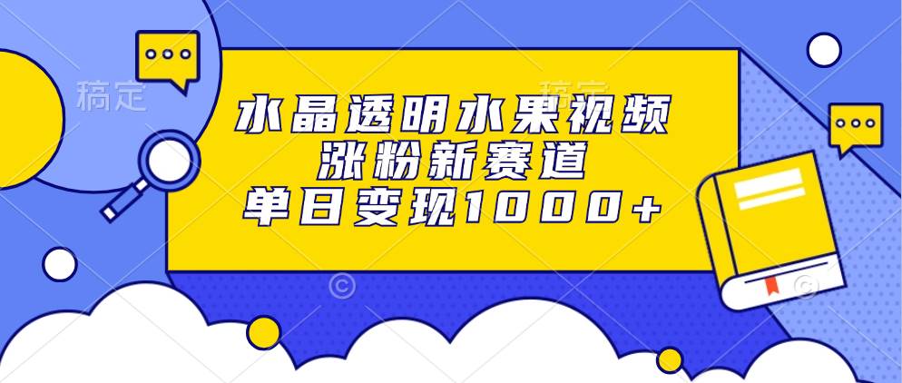 （13163期）水晶透明水果视频，涨粉新赛道，单日变现1000+-玻哥网络技术工作室