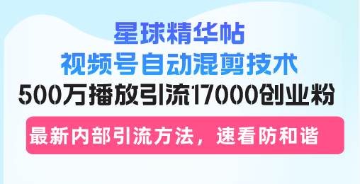 （13168期）星球精华帖视频号自动混剪技术，500万播放引流17000创业粉，最新内部引…-玻哥网络技术工作室