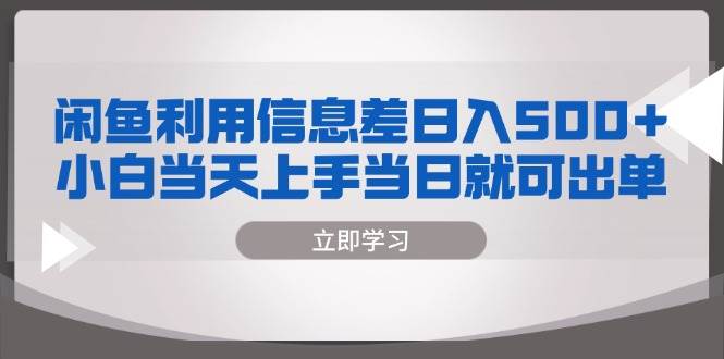 （13170期）闲鱼利用信息差 日入500+  小白当天上手 当日就可出单-玻哥网络技术工作室