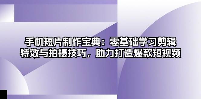 （13175期）手机短片制作宝典：零基础学习剪辑、特效与拍摄技巧，助力打造爆款短视频-玻哥网络技术工作室