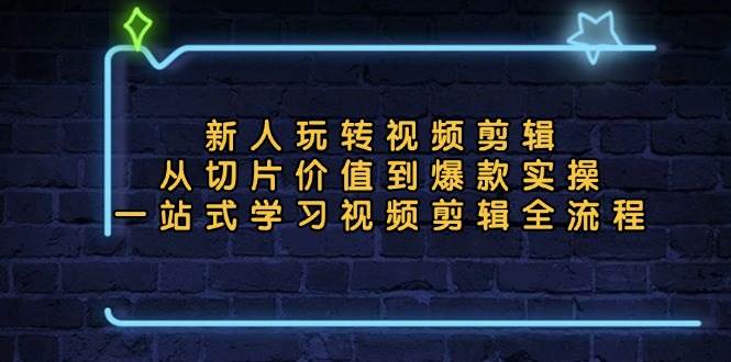 （13178期）新人玩转视频剪辑：从切片价值到爆款实操，一站式学习视频剪辑全流程-玻哥网络技术工作室