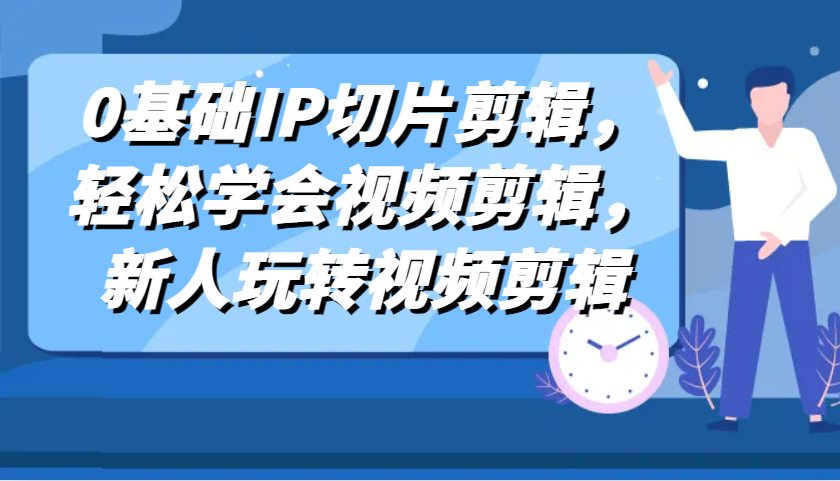 0基础IP切片剪辑，轻松学会视频剪辑，新人玩转视频剪辑-玻哥网络技术工作室