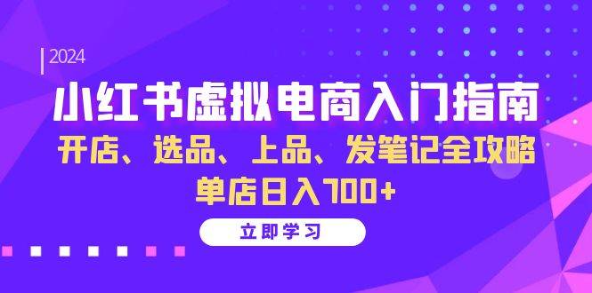 （13185期）小红书虚拟电商入门指南：开店、选品、上品、发笔记全攻略 单店日入700+-玻哥网络技术工作室