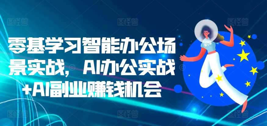 零基学习智能办公场景实战，AI办公实战+AI副业赚钱机会-玻哥网络技术工作室