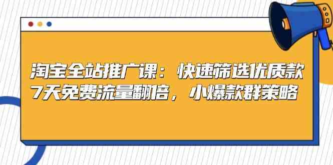 淘宝全站推广课：快速筛选优质款，7天免费流量翻倍，小爆款群策略-玻哥网络技术工作室