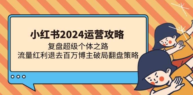 （13194期）小红书2024运营攻略：复盘超级个体之路 流量红利退去百万博主破局翻盘-玻哥网络技术工作室