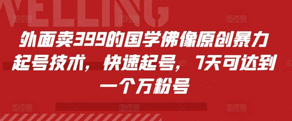 外面卖399的国学佛像原创暴力起号技术，快速起号，7天可达到一个万粉号-玻哥网络技术工作室