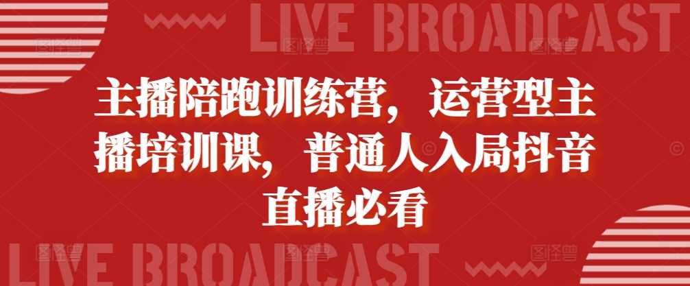 主播陪跑训练营，运营型主播培训课，普通人入局抖音直播必看-玻哥网络技术工作室