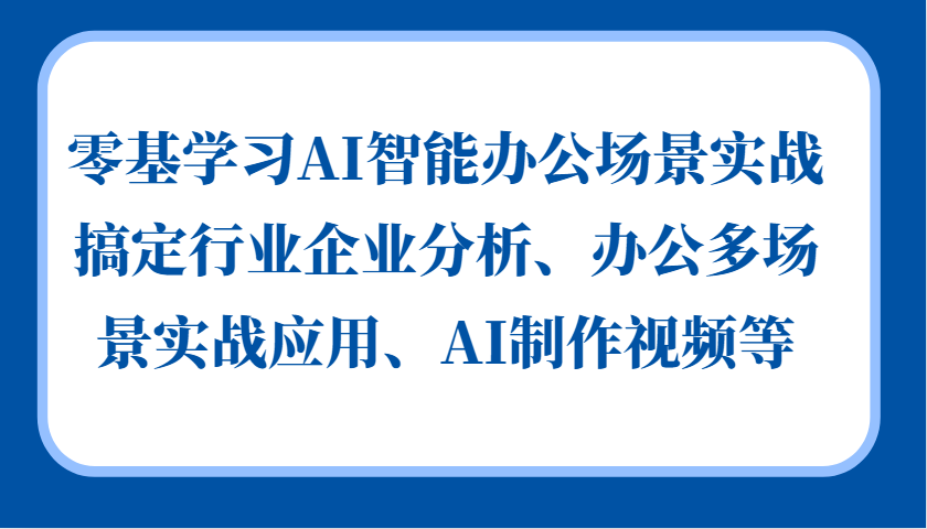 零基学习AI智能办公场景实战，搞定行业企业分析、办公多场景实战应用、AI制作视频等-玻哥网络技术工作室