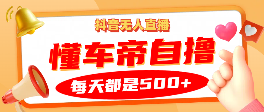 抖音无人直播“懂车帝”自撸玩法，每天2小时收益500+-玻哥网络技术工作室