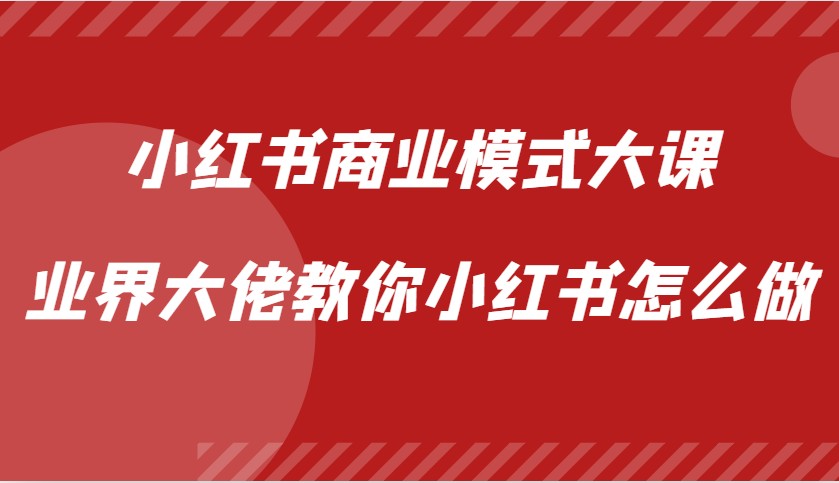 小红书商业模式大课，业界大佬教你小红书怎么做【视频课】-玻哥网络技术工作室