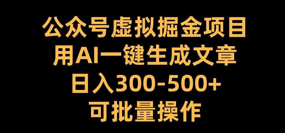 公众号虚拟掘金项目，用AI一键生成文章，日入300+可批量操作【揭秘】-玻哥网络技术工作室