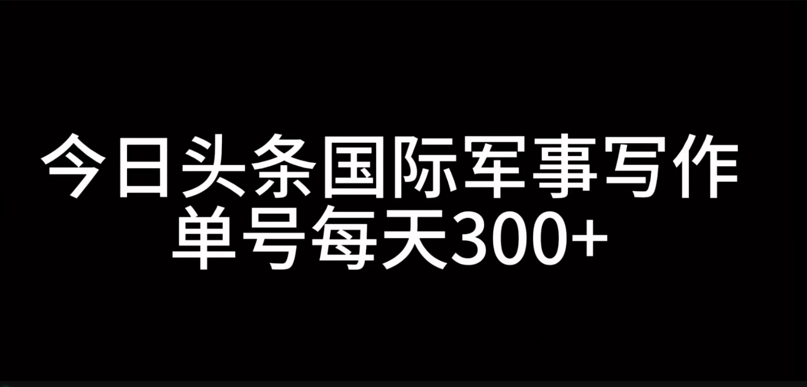 今日头条国际军事写作，利用AI创作，单号日入300+-玻哥网络技术工作室