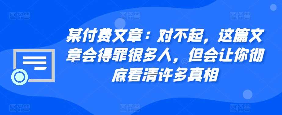 某付费文章：对不起，这篇文章会得罪很多人，但会让你彻底看清许多真相-玻哥网络技术工作室