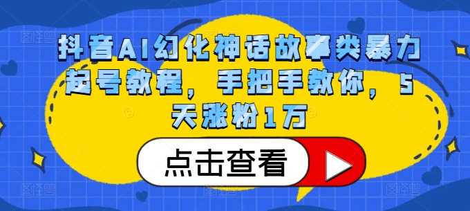 抖音AI幻化神话故事类暴力起号教程，手把手教你，5天涨粉1万-玻哥网络技术工作室