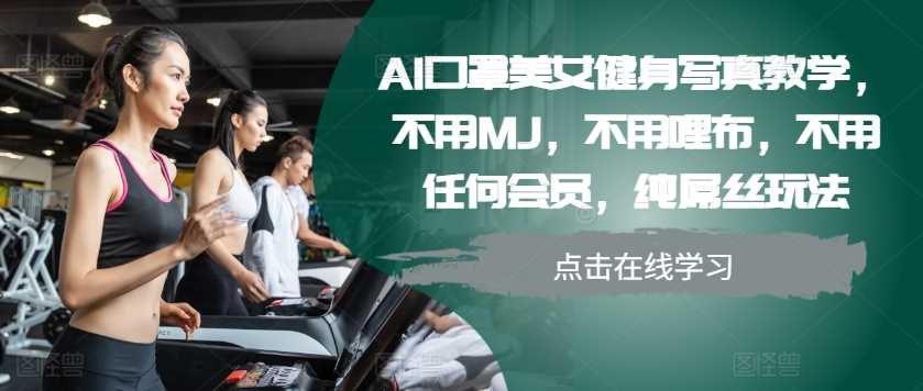 AI口罩美女健身写真教学，不用MJ，不用哩布，不用任何会员，纯屌丝玩法-玻哥网络技术工作室