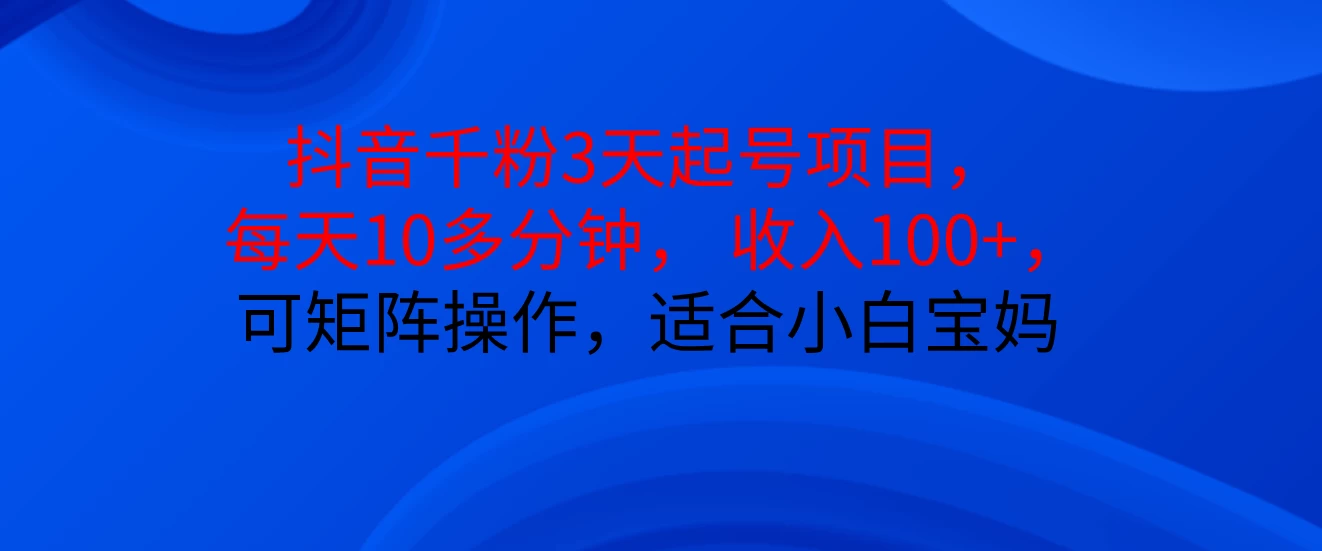 抖音千粉3天起号项目， 每天10多分钟， 收入100+，可矩阵操作，适合小白宝妈-玻哥网络技术工作室