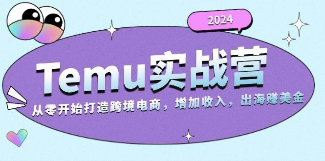 （13266期）2024Temu实战营：从零开始打造跨境电商，增加收入，出海赚美金-玻哥网络技术工作室