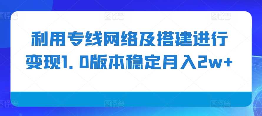 利用专线网络及搭建进行变现1.0版本稳定月入2w+【揭秘】-玻哥网络技术工作室