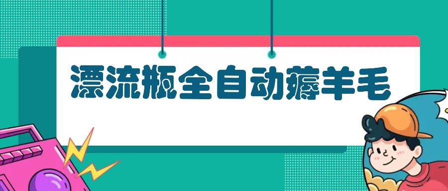 （13270期）漂流瓶全自动薅羊毛-玻哥网络技术工作室