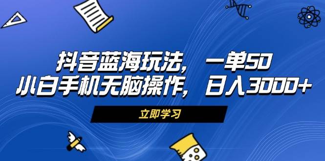 （13273期）抖音蓝海玩法，一单50，小白手机无脑操作，日入3000+-玻哥网络技术工作室