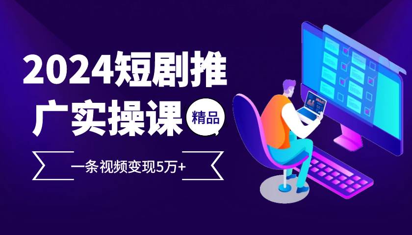 （13275期）2024最火爆的项目短剧推广实操课 一条视频变现5万+-玻哥网络技术工作室