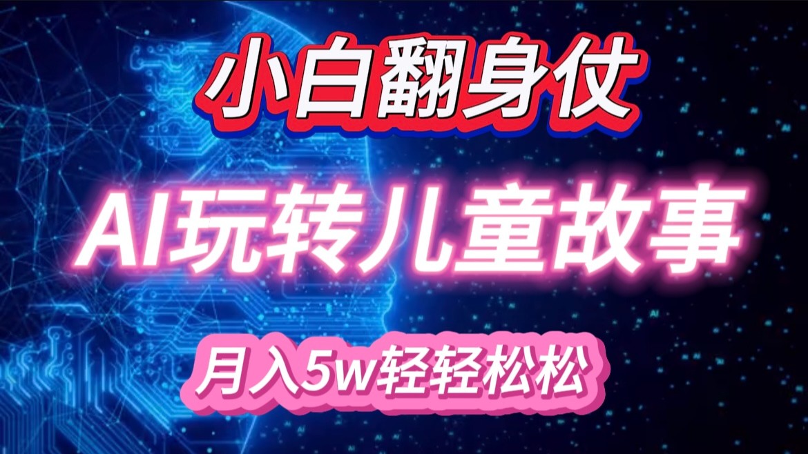 小白大翻身！靠AI玩转绘本故事，月入 5w+，轻松得很！-玻哥网络技术工作室