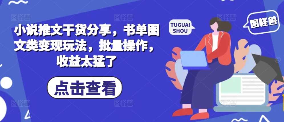 小说推文干货分享，书单图文类变现玩法，批量操作，收益太猛了-玻哥网络技术工作室