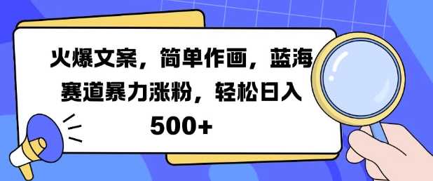 火爆文案，简单作画，蓝海赛道暴力涨粉，轻松日入5张-玻哥网络技术工作室