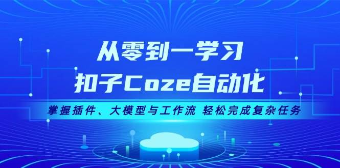 （13278期）从零到一学习扣子Coze自动化，掌握插件、大模型与工作流 轻松完成复杂任务-玻哥网络技术工作室