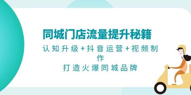 （13280期）同城门店流量提升秘籍：认知升级+抖音运营+视频制作，打造火爆同城品牌-玻哥网络技术工作室