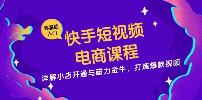 快手短视频电商课程，详解小店开通与磁力金牛，打造爆款视频-玻哥网络技术工作室