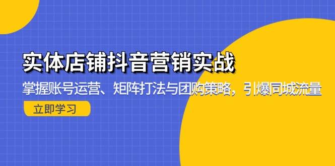 （13288期）实体店铺抖音营销实战：掌握账号运营、矩阵打法与团购策略，引爆同城流量-玻哥网络技术工作室